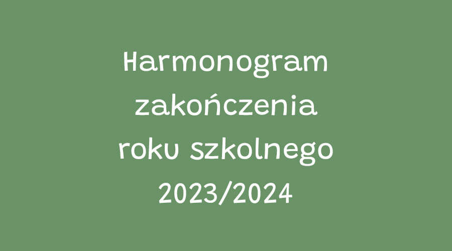 Harmonogram zakończenia roku szkolnego 2023/2024